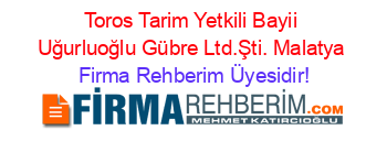 Toros+Tarim+Yetkili+Bayii+Uğurluoğlu+Gübre+Ltd.Şti.+Malatya Firma+Rehberim+Üyesidir!