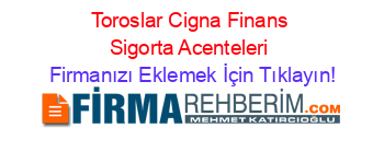 Toroslar+Cigna+Finans+Sigorta+Acenteleri Firmanızı+Eklemek+İçin+Tıklayın!