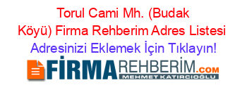 +Torul+Cami+Mh.+(Budak+Köyü)+Firma+Rehberim+Adres+Listesi Adresinizi+Eklemek+İçin+Tıklayın!