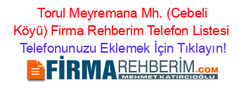 +Torul+Meyremana+Mh.+(Cebeli+Köyü)+Firma+Rehberim+Telefon+Listesi Telefonunuzu+Eklemek+İçin+Tıklayın!