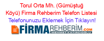 +Torul+Orta+Mh.+(Gümüştuğ+Köyü)+Firma+Rehberim+Telefon+Listesi Telefonunuzu+Eklemek+İçin+Tıklayın!