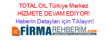 TOTAL+OIL+Türkiye+Merkez+HİZMETE+DEVAM+EDİYOR! Haberin+Detayları+için+Tıklayın!
