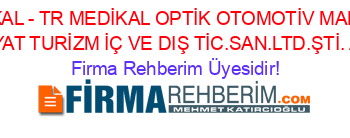 TR+MEDİKAL+-+TR+MEDİKAL+OPTİK+OTOMOTİV+MADENCİLİK+NAKLİYAT+TURİZM+İÇ+VE+DIŞ+TİC.SAN.LTD.ŞTİ.+Ankara Firma+Rehberim+Üyesidir!