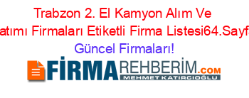 Trabzon+2.+El+Kamyon+Alım+Ve+Satımı+Firmaları+Etiketli+Firma+Listesi64.Sayfa Güncel+Firmaları!