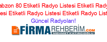 Trabzon+80+Etiketli+Radyo+Listesi+Etiketli+Radyo+Listesi+Etiketli+Radyo+Listesi+Etiketli+Radyo+Listesi Güncel+Radyoları!
