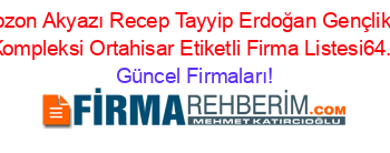Trabzon+Akyazı+Recep+Tayyip+Erdoğan+Gençlik+Ve+Spor+Kompleksi+Ortahisar+Etiketli+Firma+Listesi64.Sayfa Güncel+Firmaları!