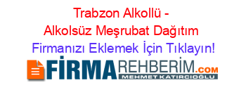 Trabzon+Alkollü+-+Alkolsüz+Meşrubat+Dağıtım Firmanızı+Eklemek+İçin+Tıklayın!