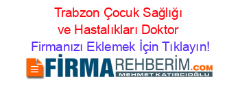 Trabzon+Çocuk+Sağlığı+ve+Hastalıkları+Doktor Firmanızı+Eklemek+İçin+Tıklayın!