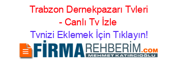 +Trabzon+Dernekpazarı+Tvleri+-+Canlı+Tv+İzle Tvnizi+Eklemek+İçin+Tıklayın!