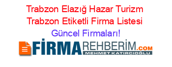Trabzon+Elazığ+Hazar+Turizm+Trabzon+Etiketli+Firma+Listesi Güncel+Firmaları!