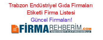 Trabzon+Endüstriyel+Gıda+Firmaları+Etiketli+Firma+Listesi Güncel+Firmaları!