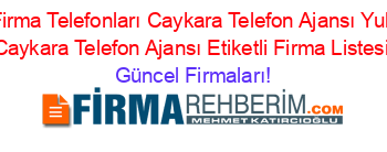 Trabzon+Firma+Telefonları+Caykara+Telefon+Ajansı+Yukarikumlu+Caykara+Telefon+Ajansı+Etiketli+Firma+Listesi Güncel+Firmaları!