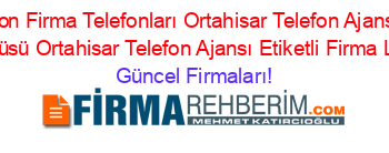 Trabzon+Firma+Telefonları+Ortahisar+Telefon+Ajansı+Ktü+Kampüsü+Ortahisar+Telefon+Ajansı+Etiketli+Firma+Listesi Güncel+Firmaları!