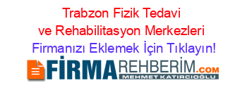 Trabzon+Fizik+Tedavi+ve+Rehabilitasyon+Merkezleri Firmanızı+Eklemek+İçin+Tıklayın!