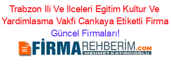 Trabzon+Ili+Ve+Ilceleri+Egitim+Kultur+Ve+Sosyal+Yardimlasma+Vakfi+Cankaya+Etiketli+Firma+Listesi Güncel+Firmaları!