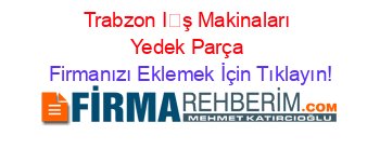 Trabzon+İş+Makinaları+Yedek+Parça Firmanızı+Eklemek+İçin+Tıklayın!