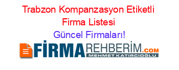 Trabzon+Kompanzasyon+Etiketli+Firma+Listesi Güncel+Firmaları!