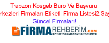 Trabzon+Kosgeb+Büro+Ve+Başvuru+Merkezleri+Firmaları+Etiketli+Firma+Listesi2.Sayfa Güncel+Firmaları!
