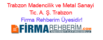 Trabzon+Madencilik+ve+Metal+Sanayi+Tic.+A.+Ş.+Trabzon Firma+Rehberim+Üyesidir!