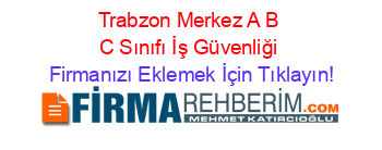 Trabzon+Merkez+A+B+C+Sınıfı+İş+Güvenliği Firmanızı+Eklemek+İçin+Tıklayın!