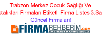 Trabzon+Merkez+Cocuk+Sağlığı+Ve+Hastalıkları+Firmaları+Etiketli+Firma+Listesi3.Sayfa Güncel+Firmaları!