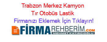 Trabzon+Merkez+Kamyon+Tır+Otobüs+Lastik Firmanızı+Eklemek+İçin+Tıklayın!