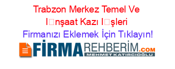 Trabzon+Merkez+Temel+Ve+İnşaat+Kazı+İşleri Firmanızı+Eklemek+İçin+Tıklayın!