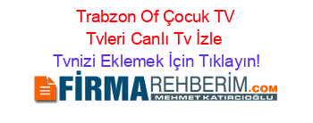 +Trabzon+Of+Çocuk+TV+Tvleri+Canlı+Tv+İzle Tvnizi+Eklemek+İçin+Tıklayın!