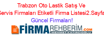 Trabzon+Oto+Lastik+Satış+Ve+Servis+Firmaları+Etiketli+Firma+Listesi2.Sayfa Güncel+Firmaları!