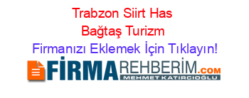 Trabzon+Siirt+Has+Bağtaş+Turizm Firmanızı+Eklemek+İçin+Tıklayın!