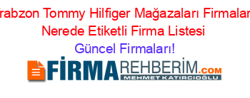 Trabzon+Tommy+Hilfiger+Mağazaları+Firmaları+Nerede+Etiketli+Firma+Listesi Güncel+Firmaları!