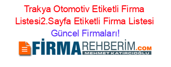 Trakya+Otomotiv+Etiketli+Firma+Listesi2.Sayfa+Etiketli+Firma+Listesi Güncel+Firmaları!