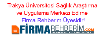 Trakya+Üniversitesi+Sağlık+Araştırma+ve+Uygulama+Merkezi+Edirne Firma+Rehberim+Üyesidir!