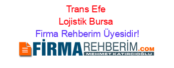 Trans+Efe+Lojistik+Bursa Firma+Rehberim+Üyesidir!