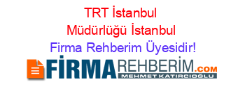 TRT+İstanbul+Müdürlüğü+İstanbul Firma+Rehberim+Üyesidir!
