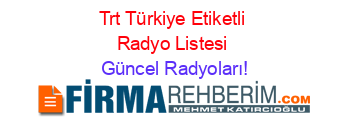 Trt+Türkiye+Etiketli+Radyo+Listesi Güncel+Radyoları!