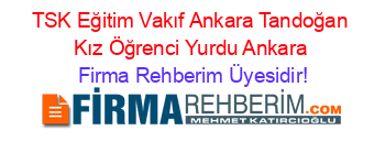 TSK+Eğitim+Vakıf+Ankara+Tandoğan+Kız+Öğrenci+Yurdu+Ankara Firma+Rehberim+Üyesidir!