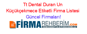 Tt+Dental+Duran+Un+Küçükçekmece+Etiketli+Firma+Listesi Güncel+Firmaları!