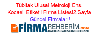 Tübitak+Ulusal+Metroloji+Ens.+Kocaeli+Etiketli+Firma+Listesi2.Sayfa Güncel+Firmaları!