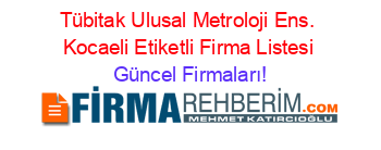 Tübitak+Ulusal+Metroloji+Ens.+Kocaeli+Etiketli+Firma+Listesi Güncel+Firmaları!