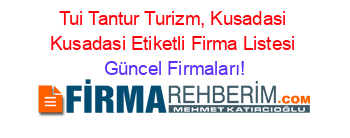 Tui+Tantur+Turizm,+Kusadasi+Kusadasi+Etiketli+Firma+Listesi Güncel+Firmaları!