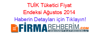 TUİK+Tüketici+Fiyat+Endeksi+Ağustos+2014 Haberin+Detayları+için+Tıklayın!