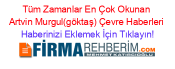 Tüm+Zamanlar+En+Çok+Okunan+Artvin+Murgul(göktaş)+Çevre+Haberleri Haberinizi+Eklemek+İçin+Tıklayın!