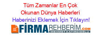 Tüm+Zamanlar+En+Çok+Okunan+Dünya+Haberleri Haberinizi+Eklemek+İçin+Tıklayın!