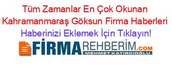 Tüm+Zamanlar+En+Çok+Okunan+Kahramanmaraş+Göksun+Firma+Haberleri Haberinizi+Eklemek+İçin+Tıklayın!