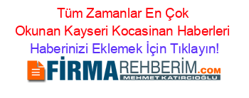 Tüm+Zamanlar+En+Çok+Okunan+Kayseri+Kocasinan+Haberleri Haberinizi+Eklemek+İçin+Tıklayın!