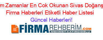 Tüm+Zamanlar+En+Cok+Okunan+Sivas+Doğanşar+Firma+Haberleri+Etiketli+Haber+Listesi+ Güncel+Haberleri!