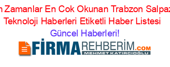 Tüm+Zamanlar+En+Cok+Okunan+Trabzon+Salpazarı+Teknoloji+Haberleri+Etiketli+Haber+Listesi+ Güncel+Haberleri!