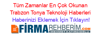 Tüm+Zamanlar+En+Çok+Okunan+Trabzon+Tonya+Teknoloji+Haberleri Haberinizi+Eklemek+İçin+Tıklayın!