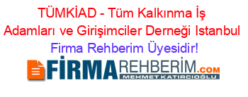 TÜMKİAD+-+Tüm+Kalkınma+İş+Adamları+ve+Girişimciler+Derneği+Istanbul Firma+Rehberim+Üyesidir!